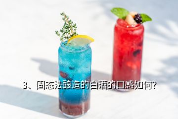 3、固態(tài)法釀造的白酒的口感如何？