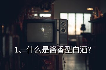 1、什么是醬香型白酒？