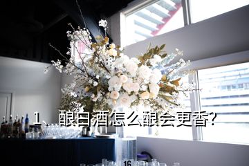 1、釀白酒怎么釀會(huì)更香？