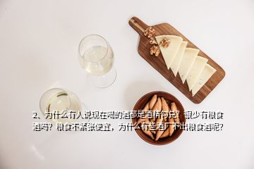 2、為什么有人說現(xiàn)在喝的酒都是酒精勾兌？很少有糧食酒嗎？糧食不緊張便宜，為什么有些酒廠不出糧食酒呢？