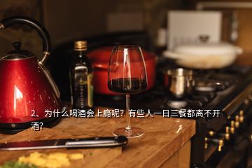 2、為什么喝酒會(huì)上癮呢？有些人一日三餐都離不開(kāi)酒？