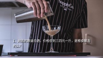 1、網(wǎng)購的散裝白酒，價格低到三四元一斤，是糧食釀造的么？