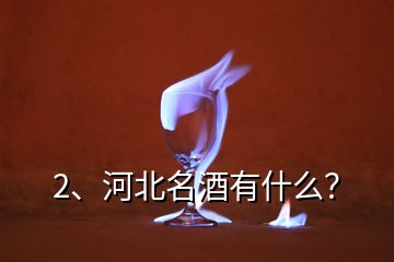 2、河北名酒有什么？