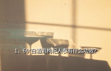 1、60°白酒泡枸杞人參有什么功效？