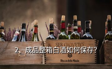 2、成品整箱白酒如何保存？