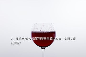 2、普通老百姓，在家喝哪種白酒比較好，實惠又保證質(zhì)量？