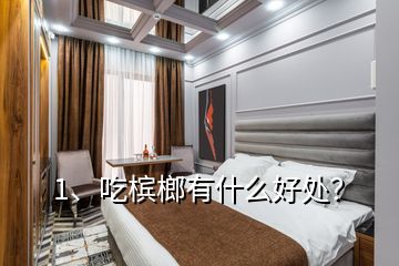 1、吃檳榔有什么好處？