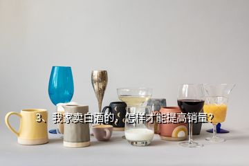 3、我家賣(mài)白酒的，怎樣才能提高銷(xiāo)量？