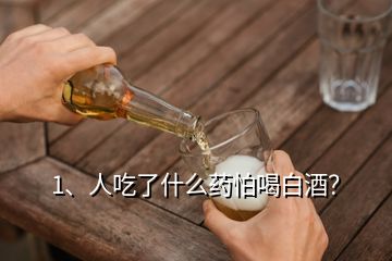 1、人吃了什么藥怕喝白酒？