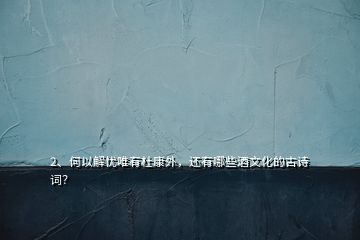 2、何以解憂唯有杜康外，還有哪些酒文化的古詩詞？