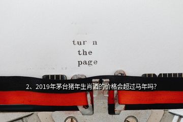 2、2019年茅臺豬年生肖酒的價格會超過馬年嗎？