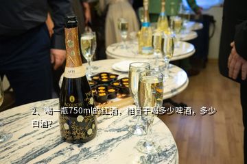 2、喝一瓶750ml的紅酒，相當(dāng)于喝多少啤酒，多少白酒？