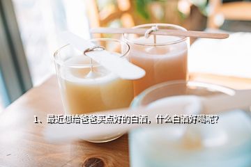 1、最近想給爸爸買點(diǎn)好的白酒，什么白酒好喝呢？