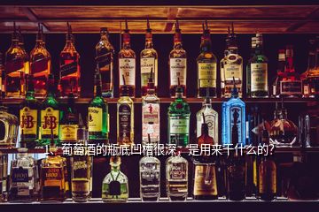 1、葡萄酒的瓶底凹槽很深，是用來干什么的？