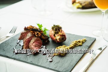 3、度數(shù)60℃的白酒都是純糧釀造的嗎？