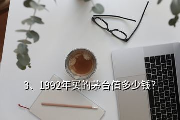 3、1992年買的茅臺(tái)值多少錢？