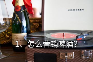 1、怎么營銷啤酒？