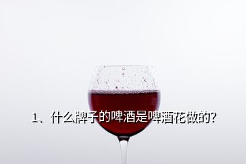 1、什么牌子的啤酒是啤酒花做的？