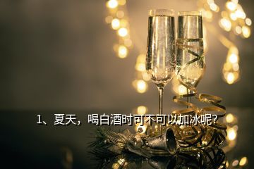 1、夏天，喝白酒時(shí)可不可以加冰呢？