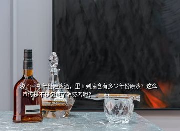 2、一瓶年份原漿酒，里面到底含有多少年份原漿？這么宣傳是不是忽悠了消費(fèi)者呢？