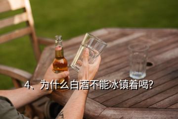 4、為什么白酒不能冰鎮(zhèn)著喝？