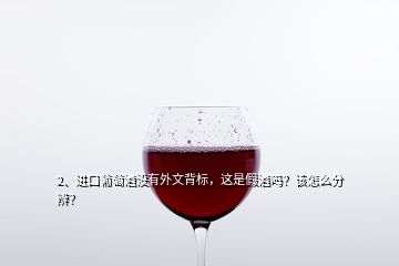 2、進(jìn)口葡萄酒沒有外文背標(biāo)，這是假酒嗎？該怎么分辨？