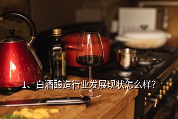 1、白酒釀造行業(yè)發(fā)展現(xiàn)狀怎么樣？