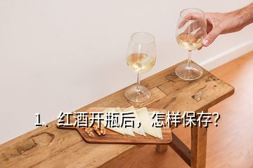 1、紅酒開瓶后，怎樣保存？