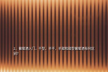 2、葡萄酒入門，干型、半干、半甜和甜型葡萄酒有何區(qū)別？