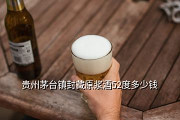 貴州茅臺(tái)鎮(zhèn)封藏原漿酒52度多少錢(qián)