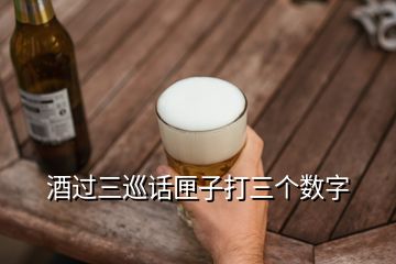 酒過三巡話匣子打三個數(shù)字