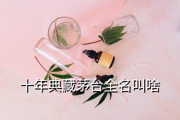 十年典藏茅臺全名叫啥