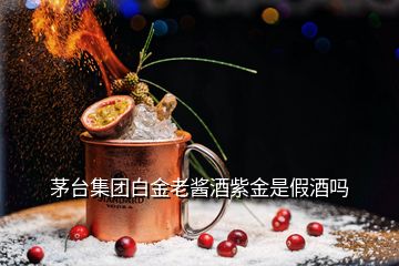 茅臺集團(tuán)白金老醬酒紫金是假酒嗎