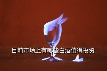 目前市場(chǎng)上有哪些白酒值得投資