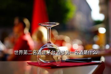 世界第二名酒是茅臺酒那第一名酒是什么