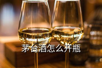 茅臺酒怎么開瓶