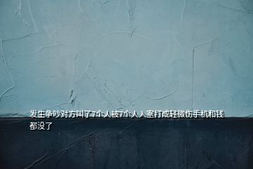 發(fā)生爭(zhēng)吵對(duì)方叫了7個(gè)人被7個(gè)人入室打成輕微傷手機(jī)和錢都沒了