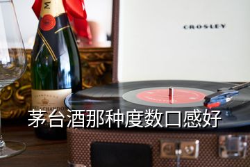 茅臺(tái)酒那種度數(shù)口感好