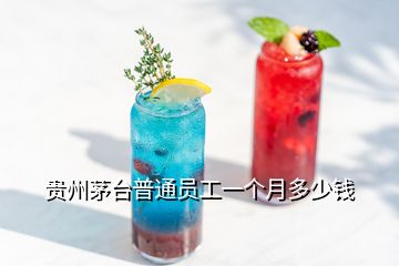 貴州茅臺(tái)普通員工一個(gè)月多少錢