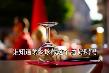 誰知道茅鄉(xiāng)珍藏這個(gè)酒 好喝嗎