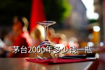 茅臺(tái)2000年多少錢一瓶