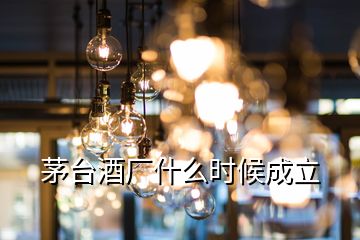 茅臺酒廠什么時候成立