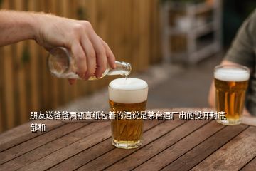 朋友送爸爸兩瓶宣紙包著的酒說是茅臺(tái)酒廠出的沒開封底部和