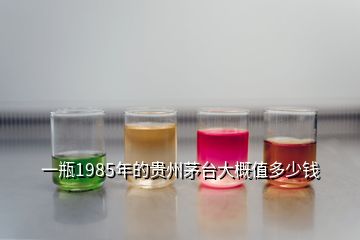 一瓶1985年的貴州茅臺大概值多少錢