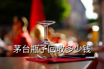 茅臺瓶子回收多少錢