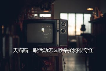 天貓喵一眼活動(dòng)怎么秒殺搶購很奇怪