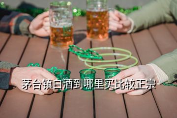 茅臺(tái)鎮(zhèn)白酒到哪里買比較正宗