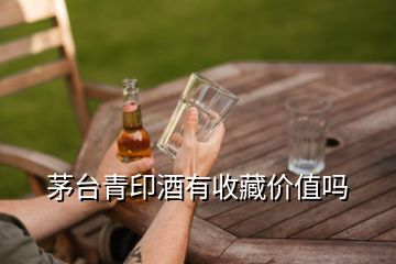 茅臺青印酒有收藏價(jià)值嗎