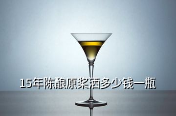 15年陳釀原槳灑多少錢一瓶