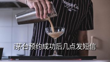 i茅臺(tái)預(yù)約成功后幾點(diǎn)發(fā)短信